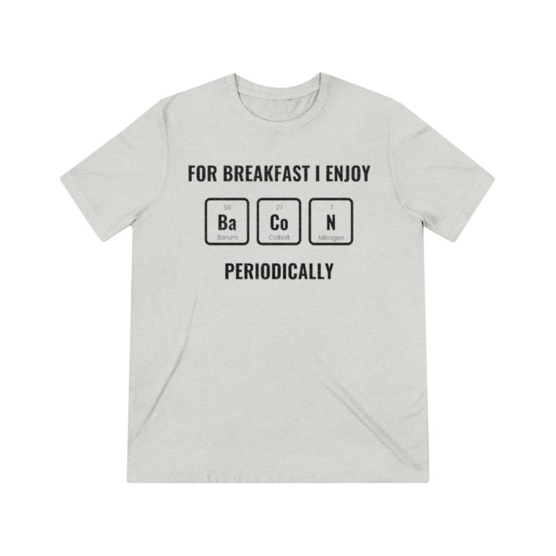 For Breakfast I Enjoy Bacon Periodically - Unisex Triblend Tee - Image 3