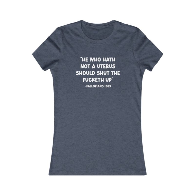 He Who Hath Not A Uterus - Women's Favorite Tee - Image 5