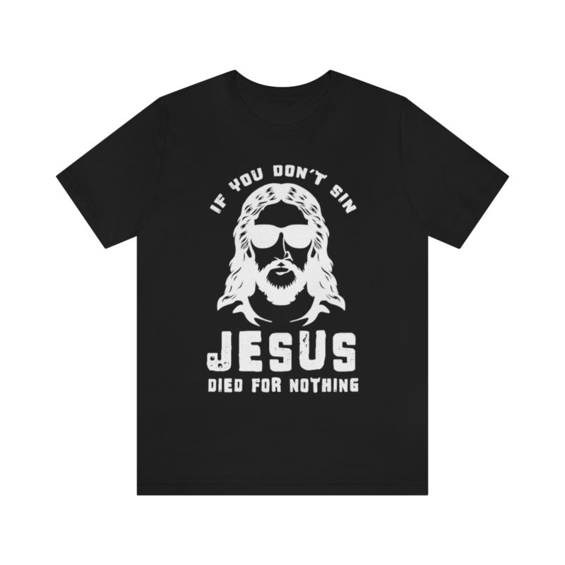 If You Don't Sin, Jesus Died For Nothing - Unisex Jersey Short Sleeve Tee - Image 6