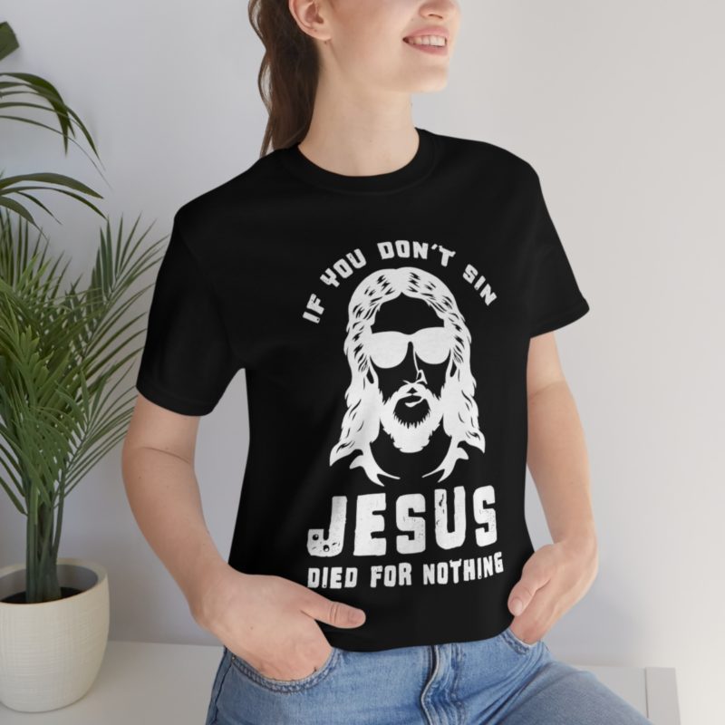 If You Don't Sin, Jesus Died For Nothing - Unisex Jersey Short Sleeve Tee - Image 9