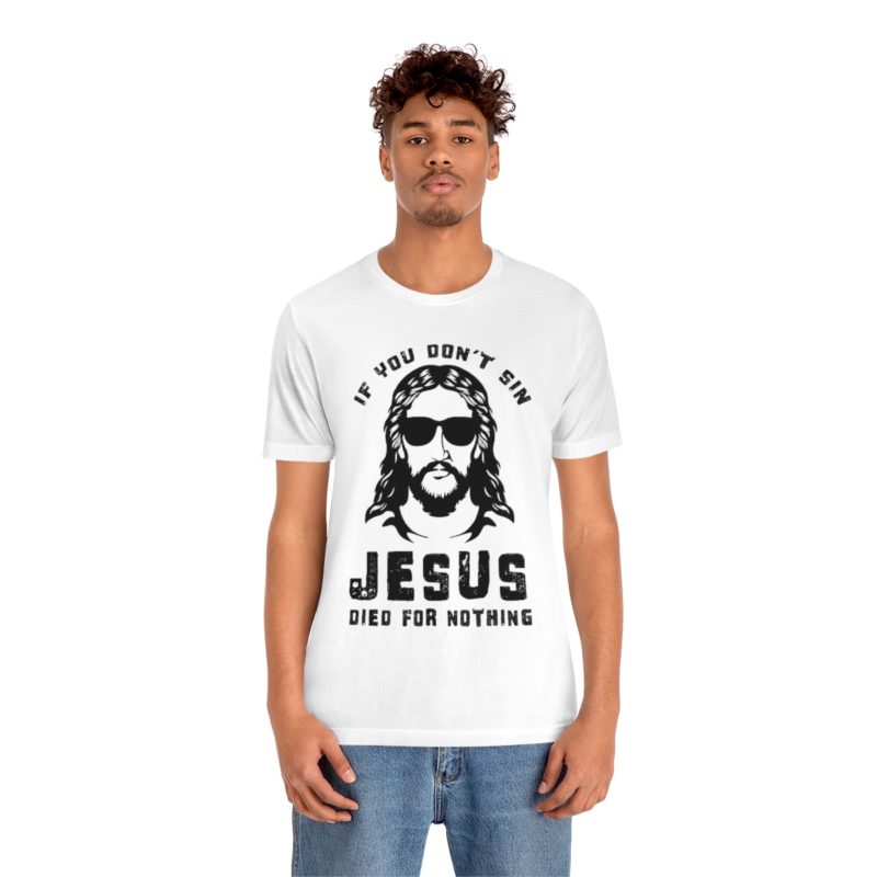 If You Don't Sin, Jesus Died For Nothing - Unisex Jersey Short Sleeve Tee - Image 2