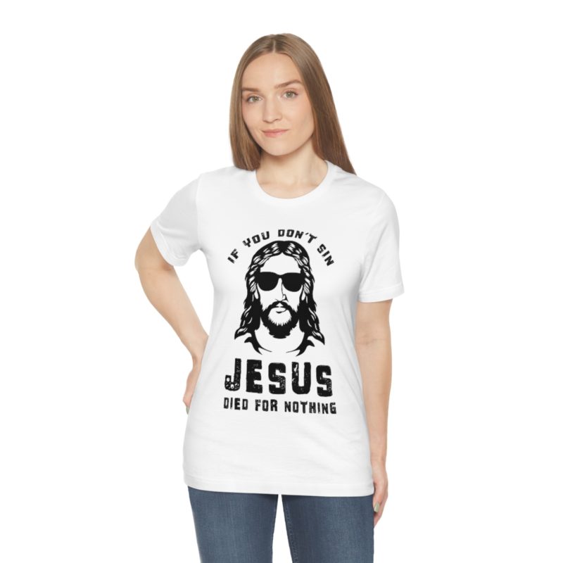 If You Don't Sin, Jesus Died For Nothing - Unisex Jersey Short Sleeve Tee - Image 3