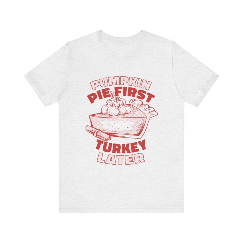 Funny Thanksgiving Pumpkin Pie First, Turkey Later Unisex Tee, Turkey Day T-shirt, Thanksgiving Shirt, Thanksgiving Pumpkin Pie Tee, - Image 88