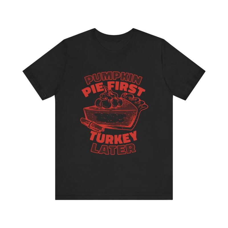 Funny Thanksgiving Pumpkin Pie First, Turkey Later Unisex Tee, Turkey Day T-shirt, Thanksgiving Shirt, Thanksgiving Pumpkin Pie Tee, - Image 146