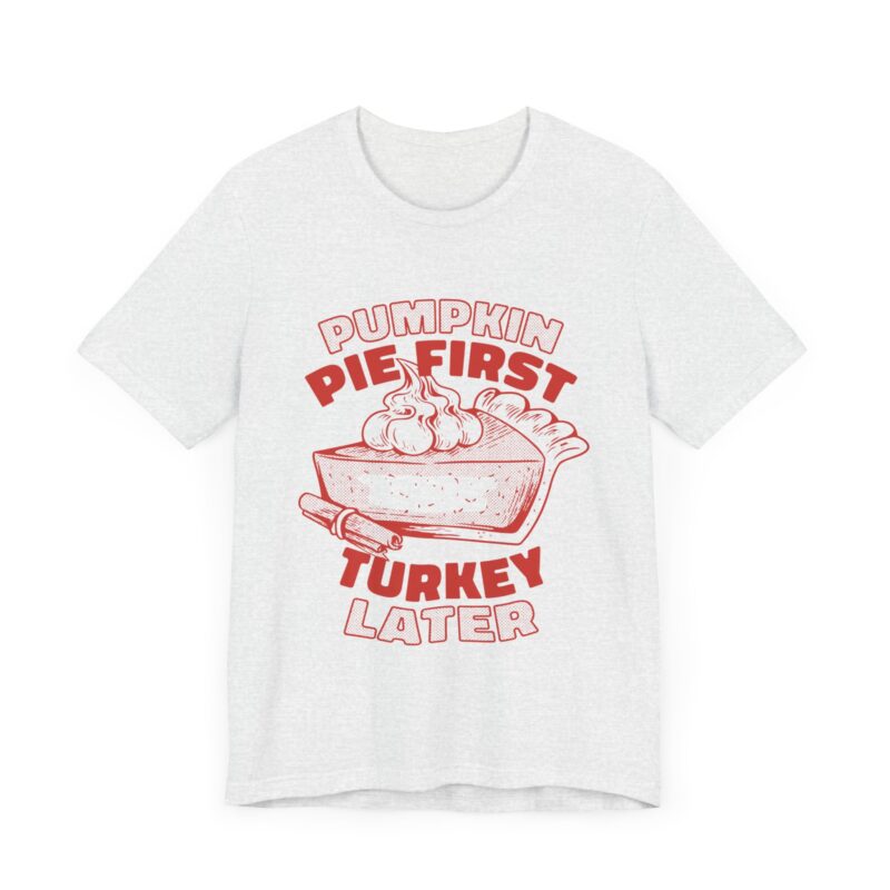 Funny Thanksgiving Pumpkin Pie First, Turkey Later Unisex Tee, Turkey Day T-shirt, Thanksgiving Shirt, Thanksgiving Pumpkin Pie Tee, - Image 90