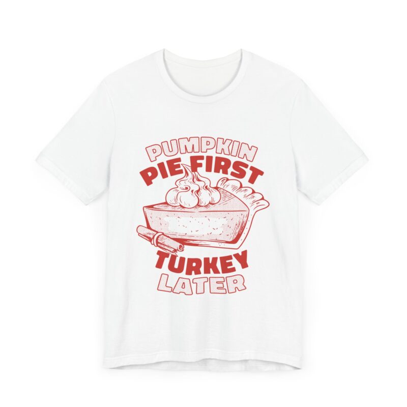 Funny Thanksgiving Pumpkin Pie First, Turkey Later Unisex Tee, Turkey Day T-shirt, Thanksgiving Shirt, Thanksgiving Pumpkin Pie Tee, - Image 32