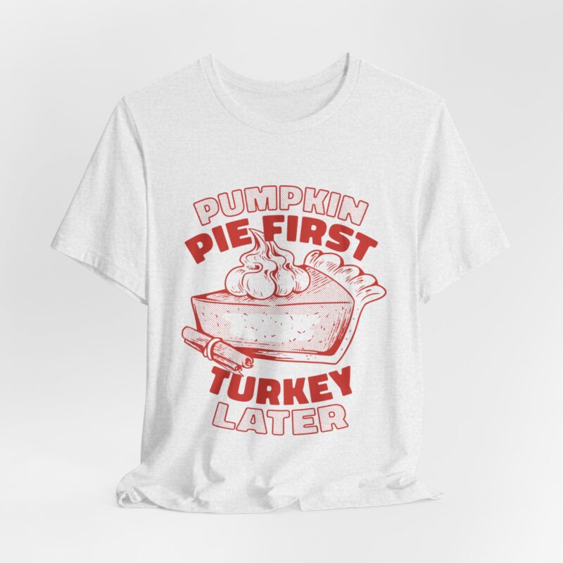 Funny Thanksgiving Pumpkin Pie First, Turkey Later Unisex Tee, Turkey Day T-shirt, Thanksgiving Shirt, Thanksgiving Pumpkin Pie Tee, - Image 93