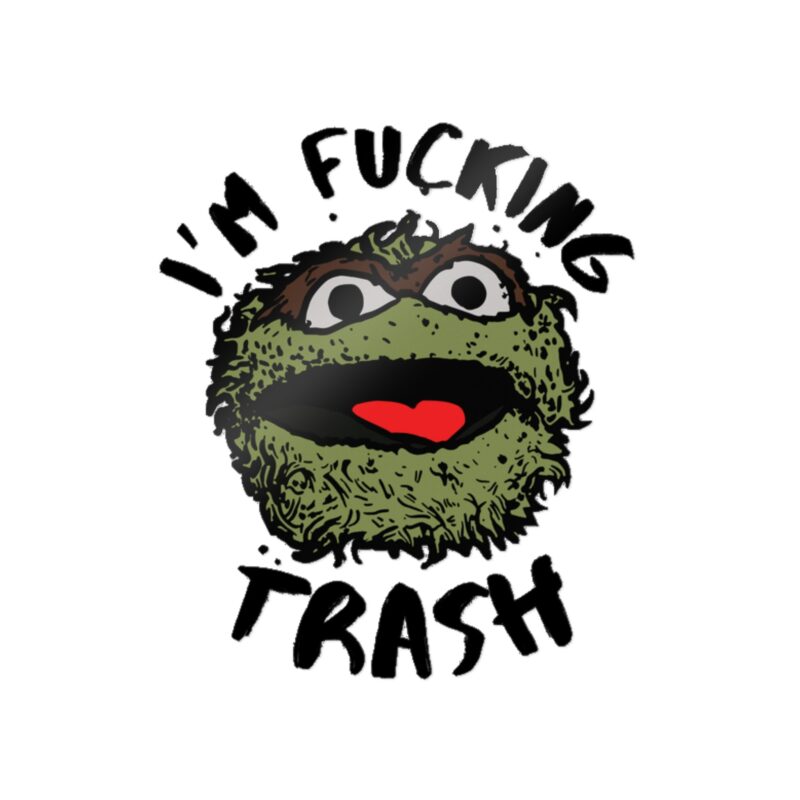I'm Fucking Trash , Funny Oscar The Grouch Die-Cut Stickers, (DTF). Sesame Street Sticker