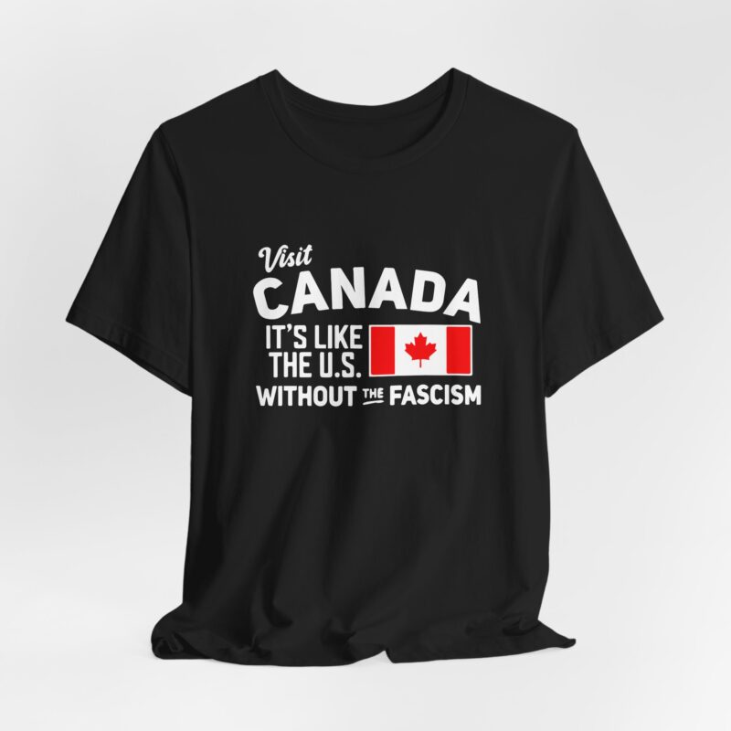 Visit Canada It's Like The Us Without The Fascism Humorous Unisex T-Shirt , Funny Travel Shirt, Canada Pride Shirt, Gift for Travelers, Canada Humor Gift - Image 3